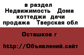  в раздел : Недвижимость » Дома, коттеджи, дачи продажа . Тверская обл.,Осташков г.